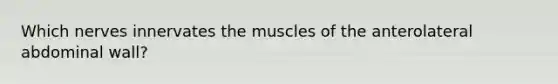 Which nerves innervates the muscles of the anterolateral abdominal wall?