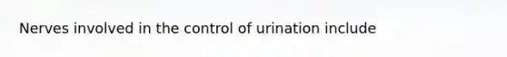 Nerves involved in the control of urination include