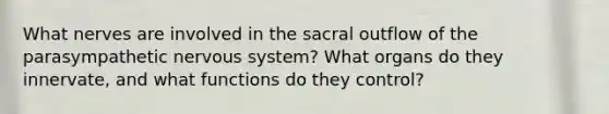 What nerves are involved in the sacral outflow of the parasympathetic nervous system? What organs do they innervate, and what functions do they control?