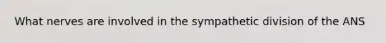 What nerves are involved in the sympathetic division of the ANS