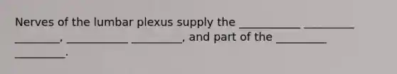 Nerves of the lumbar plexus supply the ___________ _________ ________, ___________ _________, and part of the _________ _________.