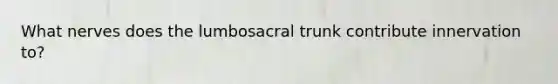 What nerves does the lumbosacral trunk contribute innervation to?