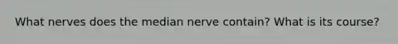 What nerves does the median nerve contain? What is its course?