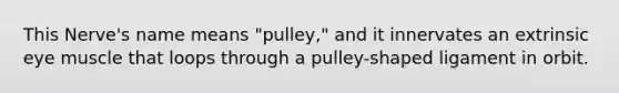 This Nerve's name means "pulley," and it innervates an extrinsic eye muscle that loops through a pulley-shaped ligament in orbit.