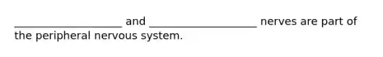 ____________________ and ____________________ nerves are part of the peripheral <a href='https://www.questionai.com/knowledge/kThdVqrsqy-nervous-system' class='anchor-knowledge'>nervous system</a>.