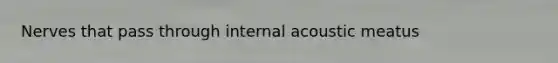 Nerves that pass through internal acoustic meatus