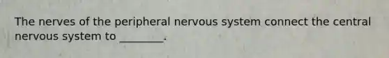 The nerves of the peripheral nervous system connect the central nervous system to ________.