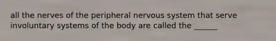 all the nerves of the peripheral nervous system that serve involuntary systems of the body are called the ______