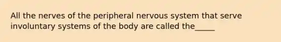 All the nerves of the peripheral nervous system that serve involuntary systems of the body are called the_____