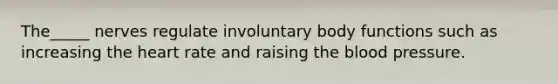 The_____ nerves regulate involuntary body functions such as increasing the heart rate and raising the blood pressure.