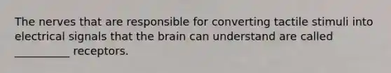 The nerves that are responsible for converting tactile stimuli into electrical signals that <a href='https://www.questionai.com/knowledge/kLMtJeqKp6-the-brain' class='anchor-knowledge'>the brain</a> can understand are called __________ receptors.