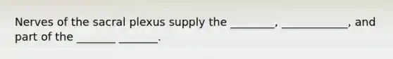 Nerves of the sacral plexus supply the ________, ____________, and part of the _______ _______.