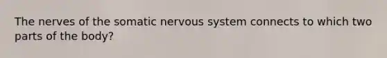 The nerves of the somatic nervous system connects to which two parts of the body?