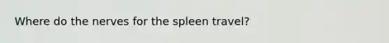 Where do the nerves for the spleen travel?