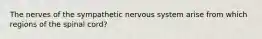 The nerves of the sympathetic nervous system arise from which regions of the spinal cord?