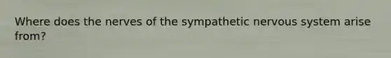 Where does the nerves of the sympathetic nervous system arise from?