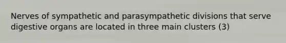 Nerves of sympathetic and parasympathetic divisions that serve digestive organs are located in three main clusters (3)