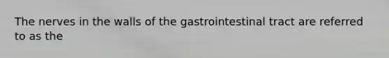 The nerves in the walls of the gastrointestinal tract are referred to as the