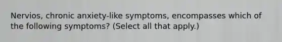 Nervios, chronic anxiety-like symptoms, encompasses which of the following symptoms? (Select all that apply.)