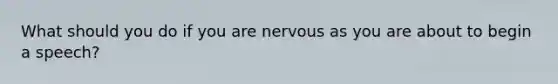 What should you do if you are nervous as you are about to begin a speech?