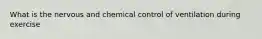 What is the nervous and chemical control of ventilation during exercise