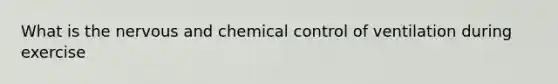 What is the nervous and chemical control of ventilation during exercise