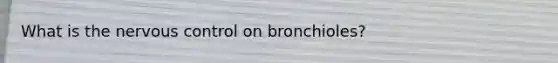 What is the nervous control on bronchioles?