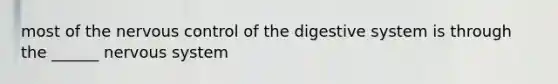 most of the nervous control of the digestive system is through the ______ nervous system