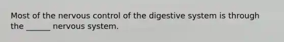 Most of the nervous control of the digestive system is through the ______ nervous system.