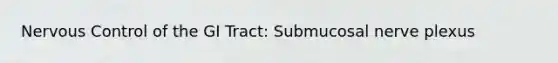 Nervous Control of the GI Tract: Submucosal nerve plexus