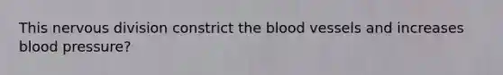 This nervous division constrict the blood vessels and increases blood pressure?