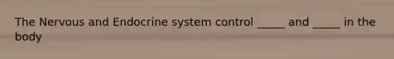 The Nervous and Endocrine system control _____ and _____ in the body