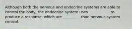 Although both the nervous and endocrine systems are able to control the body, the endocrine system uses ___________ to produce a response, which are _________ than nervous system control.