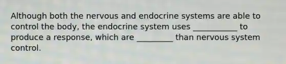 Although both the nervous and endocrine systems are able to control the body, the endocrine system uses ___________ to produce a response, which are _________ than nervous system control.