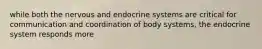 while both the nervous and endocrine systems are critical for communication and coordination of body systems, the endocrine system responds more