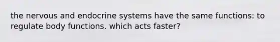 the nervous and endocrine systems have the same functions: to regulate body functions. which acts faster?