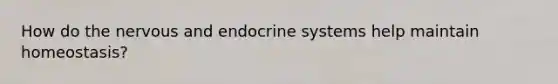 How do the nervous and endocrine systems help maintain homeostasis?