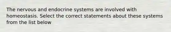 The nervous and endocrine systems are involved with homeostasis. Select the correct statements about these systems from the list below