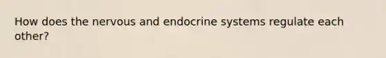 How does the nervous and endocrine systems regulate each other?