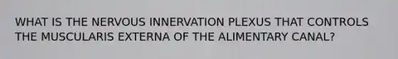 WHAT IS THE NERVOUS INNERVATION PLEXUS THAT CONTROLS THE MUSCULARIS EXTERNA OF THE ALIMENTARY CANAL?