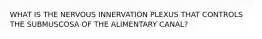 WHAT IS THE NERVOUS INNERVATION PLEXUS THAT CONTROLS THE SUBMUSCOSA OF THE ALIMENTARY CANAL?