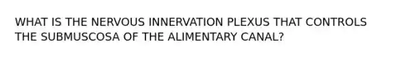 WHAT IS THE NERVOUS INNERVATION PLEXUS THAT CONTROLS THE SUBMUSCOSA OF THE ALIMENTARY CANAL?