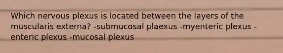 Which nervous plexus is located between the layers of the muscularis externa? -submucosal plaexus -myenteric plexus -enteric plexus -mucosal plexus