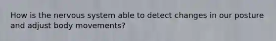 How is the nervous system able to detect changes in our posture and adjust body movements?