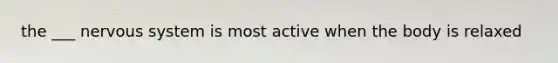 the ___ nervous system is most active when the body is relaxed