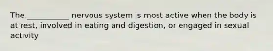 The ___________ nervous system is most active when the body is at rest, involved in eating and digestion, or engaged in sexual activity