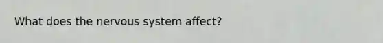 What does the nervous system affect?