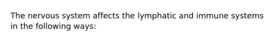 The nervous system affects the lymphatic and immune systems in the following ways: