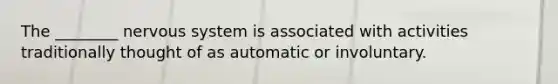 The ________ <a href='https://www.questionai.com/knowledge/kThdVqrsqy-nervous-system' class='anchor-knowledge'>nervous system</a> is associated with activities traditionally thought of as automatic or involuntary.