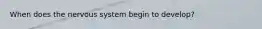 When does the nervous system begin to develop?